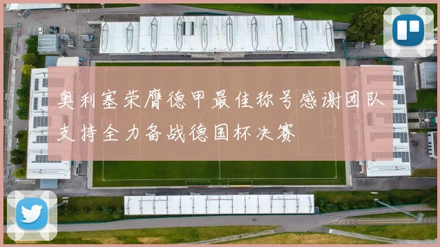 奥利塞荣膺德甲最佳称号感谢团队支持全力备战德国杯决赛