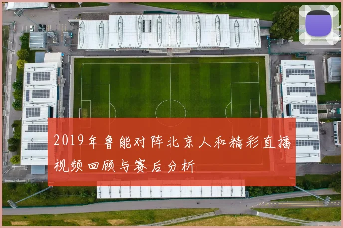 2019年鲁能对阵北京人和精彩直播视频回顾与赛后分析