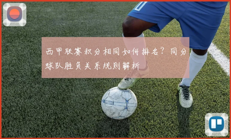 西甲联赛积分相同如何排名？同分球队胜负关系规则解析