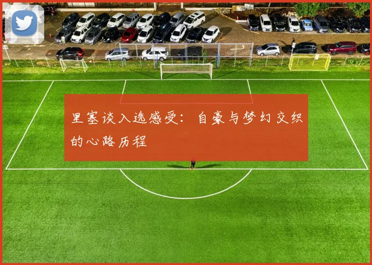 里塞谈入选感受：自豪与梦幻交织的心路历程